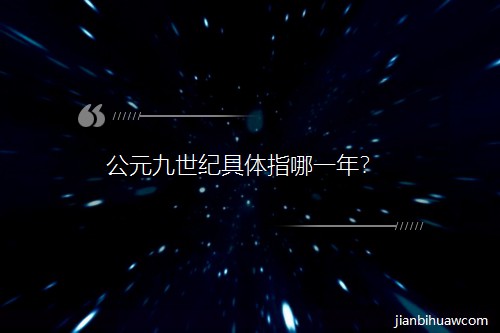 公元九世紀(jì)具體指哪一年? 公元九世紀(jì)具體指哪一年?