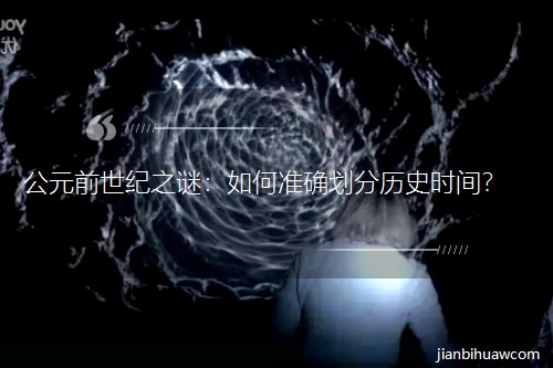 公元前世紀(jì)之謎:如何準(zhǔn)確劃分歷史時間? 公元前世紀(jì)之謎:如何準(zhǔn)確劃分歷史時間?