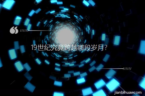 19世紀究竟跨越哪段歲月? 19世紀究竟跨越哪段歲月?