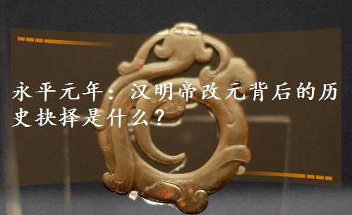 永平元年:漢明帝改元背后的歷史抉擇是什么? 永平元年:漢明帝改元背后的歷史抉擇是什么?