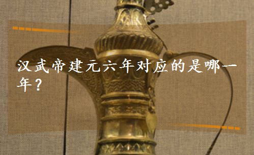 漢武帝建元六年對應的是哪一年? 漢武帝建元六年對應的是哪一年?